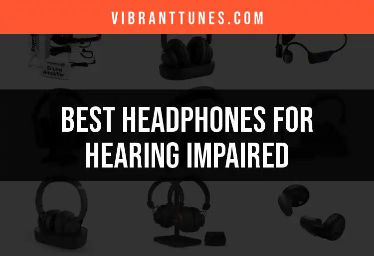 18 Best Headphones for Hearing Impaired Audiophiles