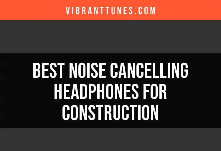 16 Best Noise Cancelling Headphones for Construction Work